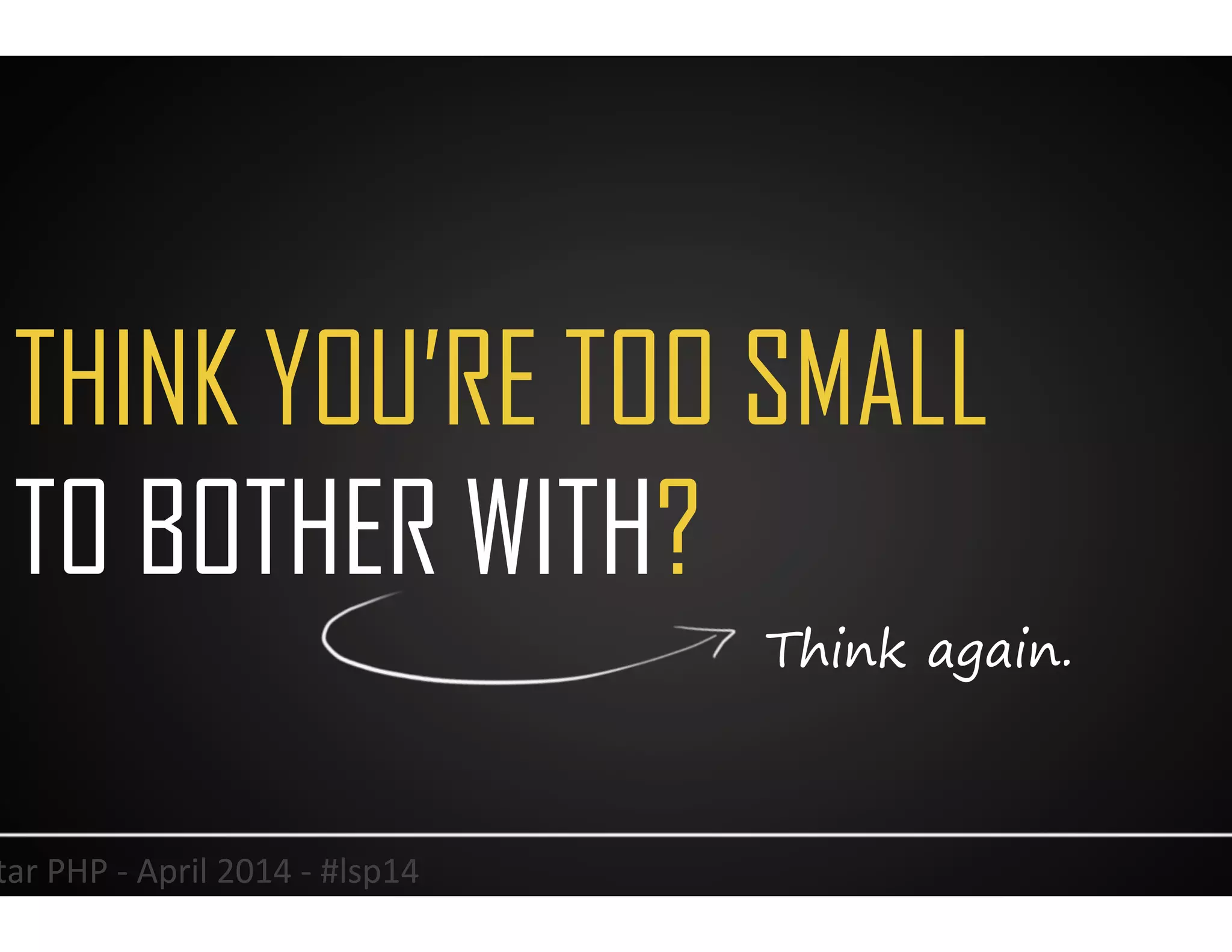 THINK YOU’RE TOO SMALL
TO BOTHER WITH?
17	
  Lonestar	
  PHP	
  -­‐	
  April	
  2014	
  -­‐	
  #lsp14	
  
Think again.
 