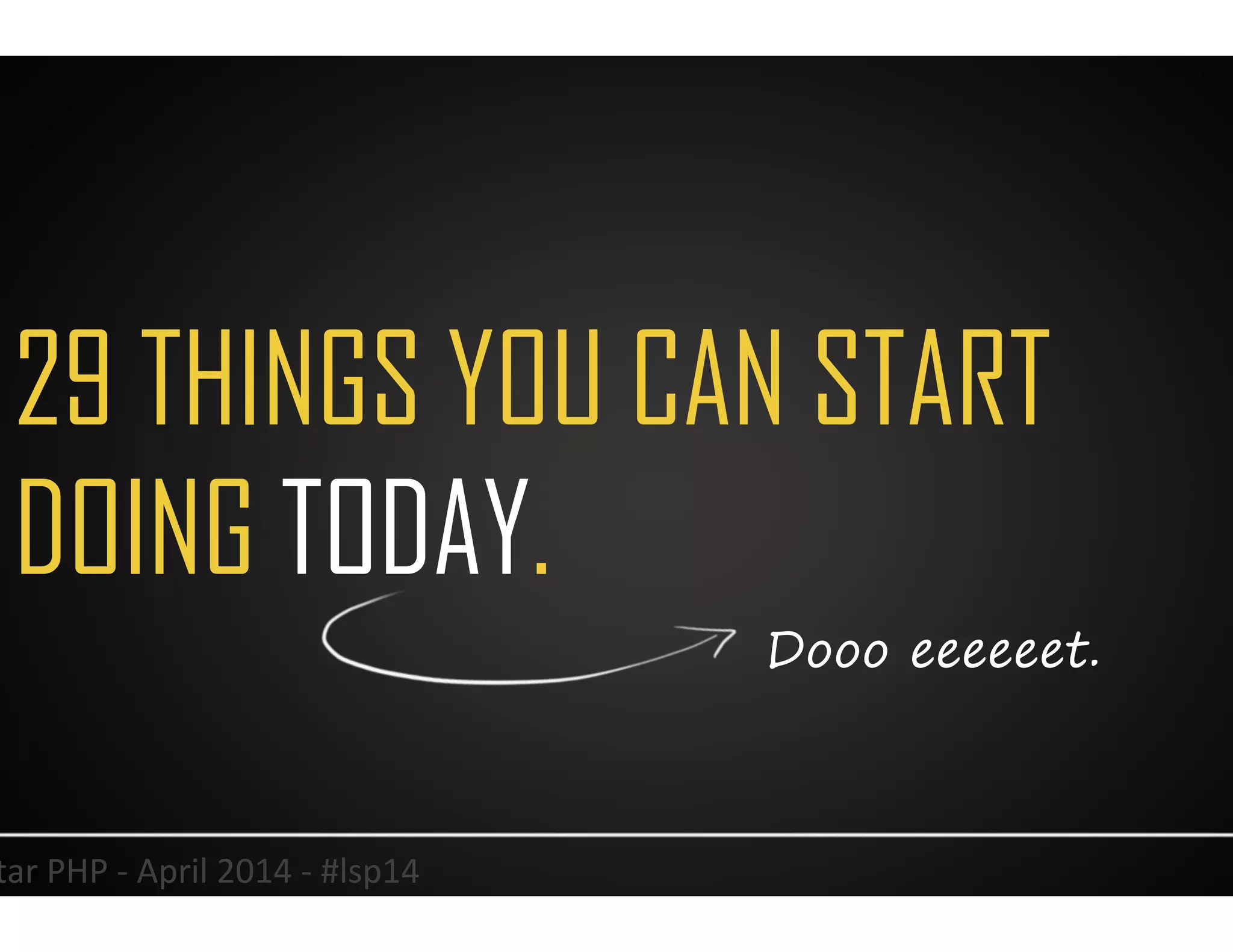 29 THINGS YOU CAN START
DOING TODAY.
32	
  Lonestar	
  PHP	
  -­‐	
  April	
  2014	
  -­‐	
  #lsp14	
  
Dooo eeeeeet.
 