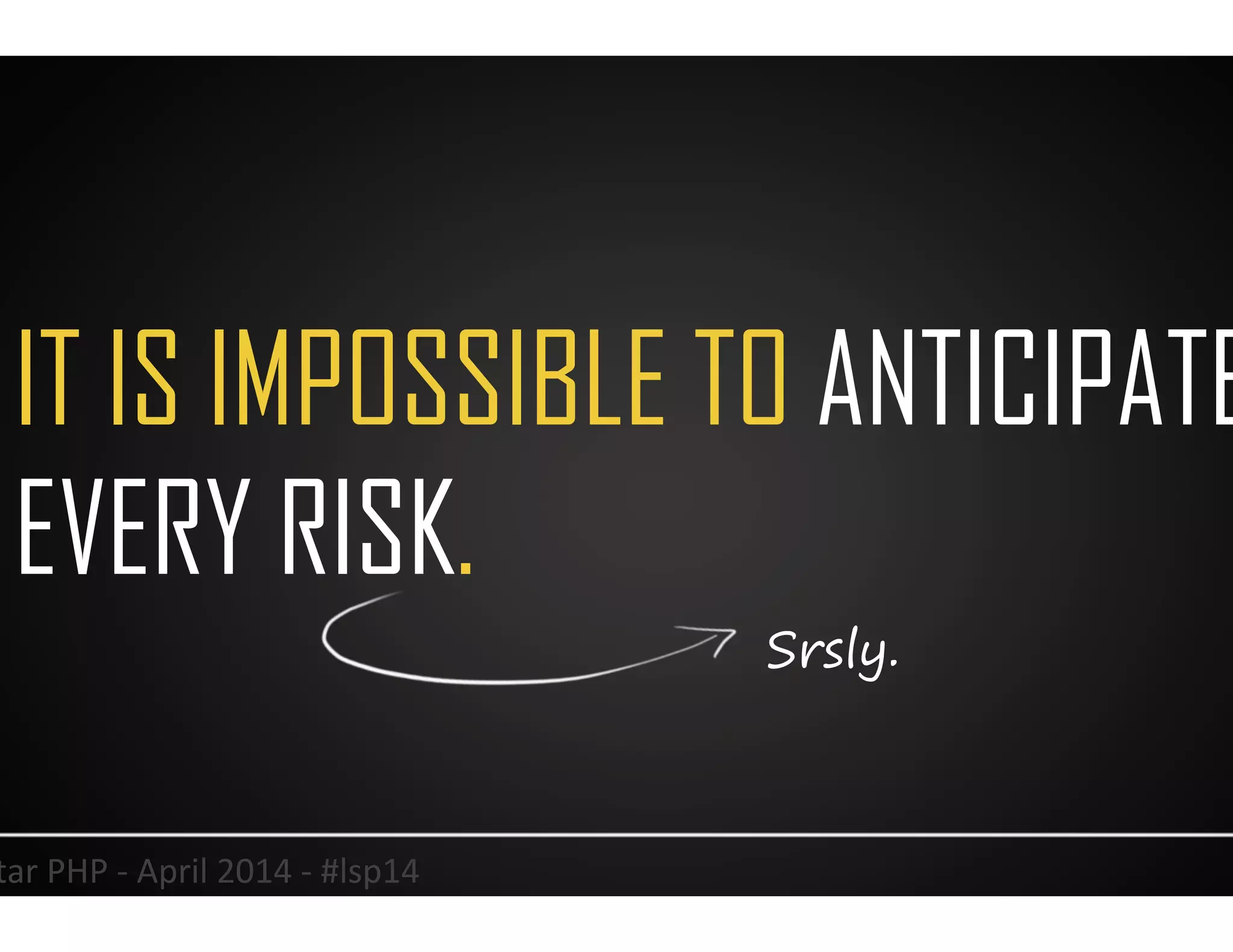 IT IS IMPOSSIBLE TO ANTICIPATE
EVERY RISK.
6	
  Lonestar	
  PHP	
  -­‐	
  April	
  2014	
  -­‐	
  #lsp14	
  
Srsly.
 