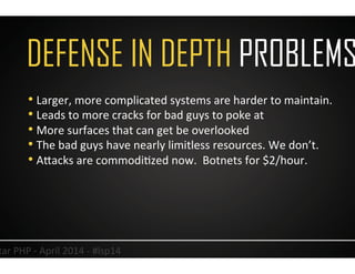 DEFENSE IN DEPTH PROBLEMS
8	
  Lonestar	
  PHP	
  -­‐	
  April	
  2014	
  -­‐	
  #lsp14	
  
• Larger,	
  more	
  complicat...