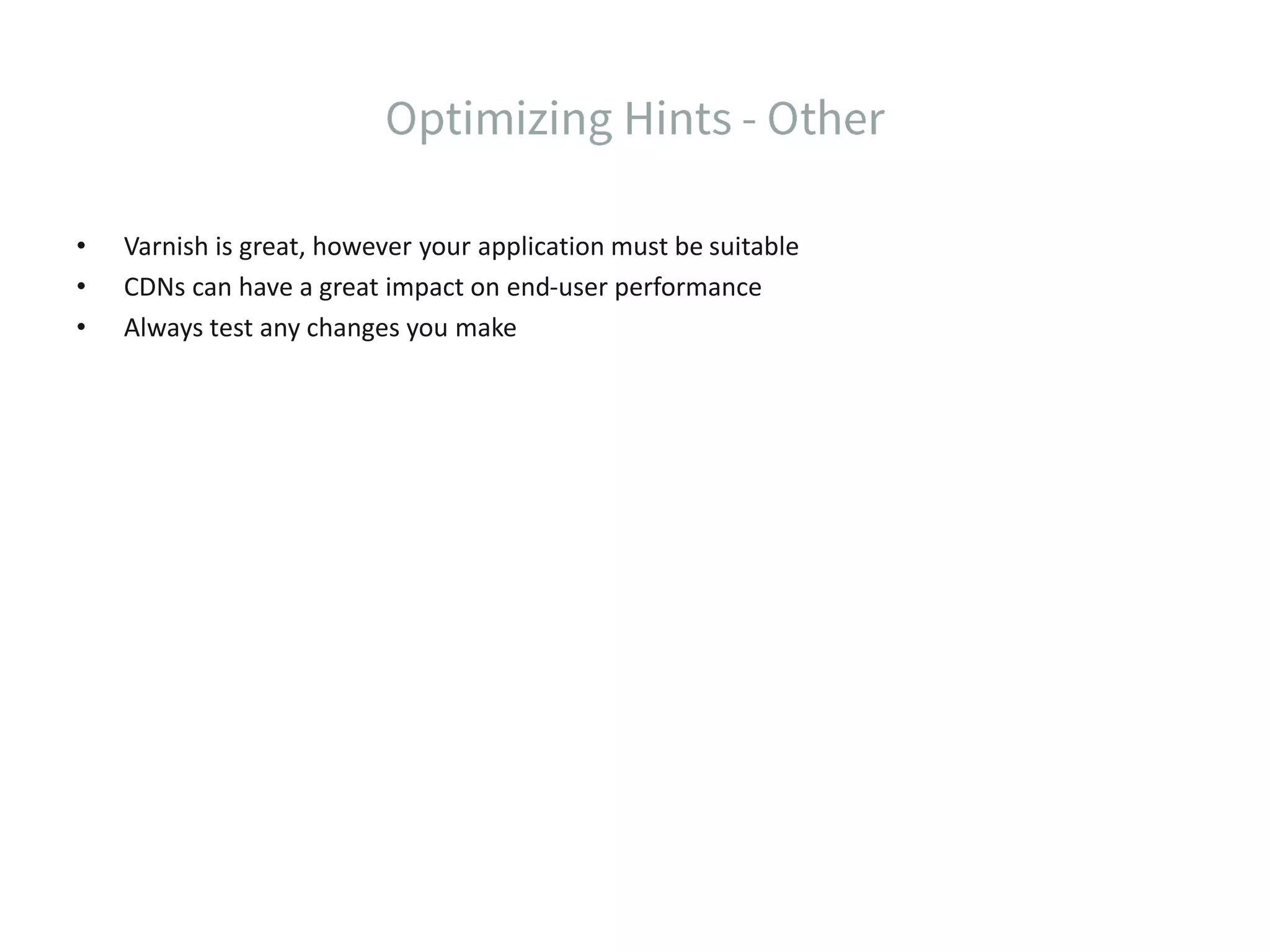 • Varnish is great, however your application must be suitable • CDNs can have a great impact on end-user performance • Always test any changes you make 