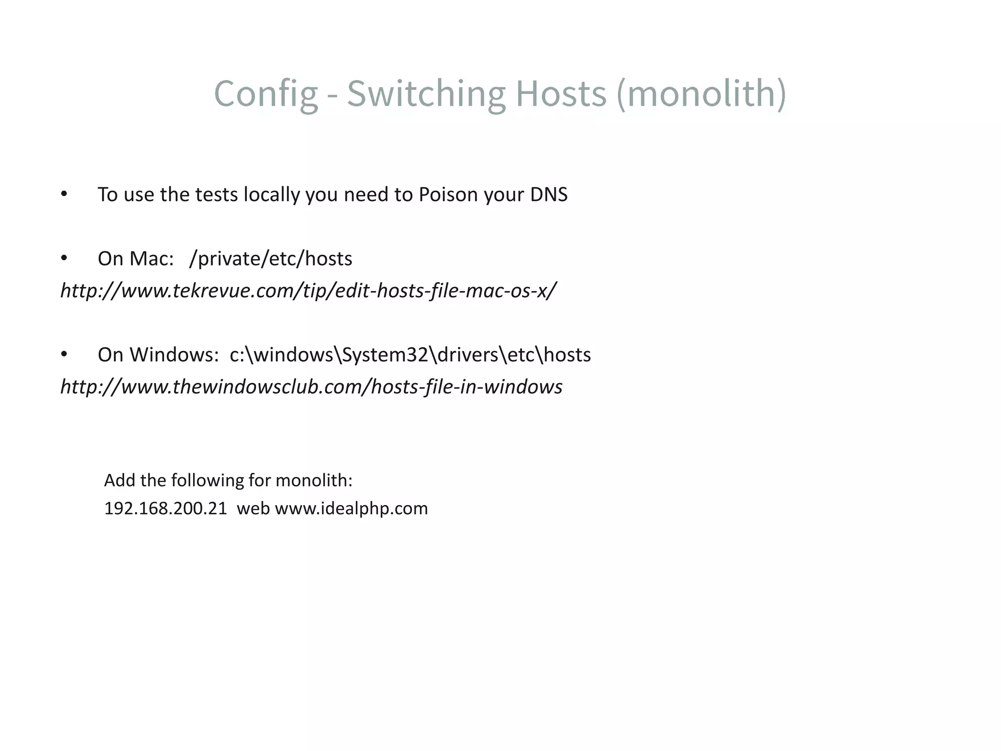 • To use the tests locally you need to Poison your DNS • On Mac: /private/etc/hosts http://www.tekrevue.com/tip/edit-hosts-file-mac-os-x/ • On Windows: c:windowsSystem32driversetchosts http://www.thewindowsclub.com/hosts-file-in-windows Add the following for monolith: 192.168.200.21 web www.idealphp.com 