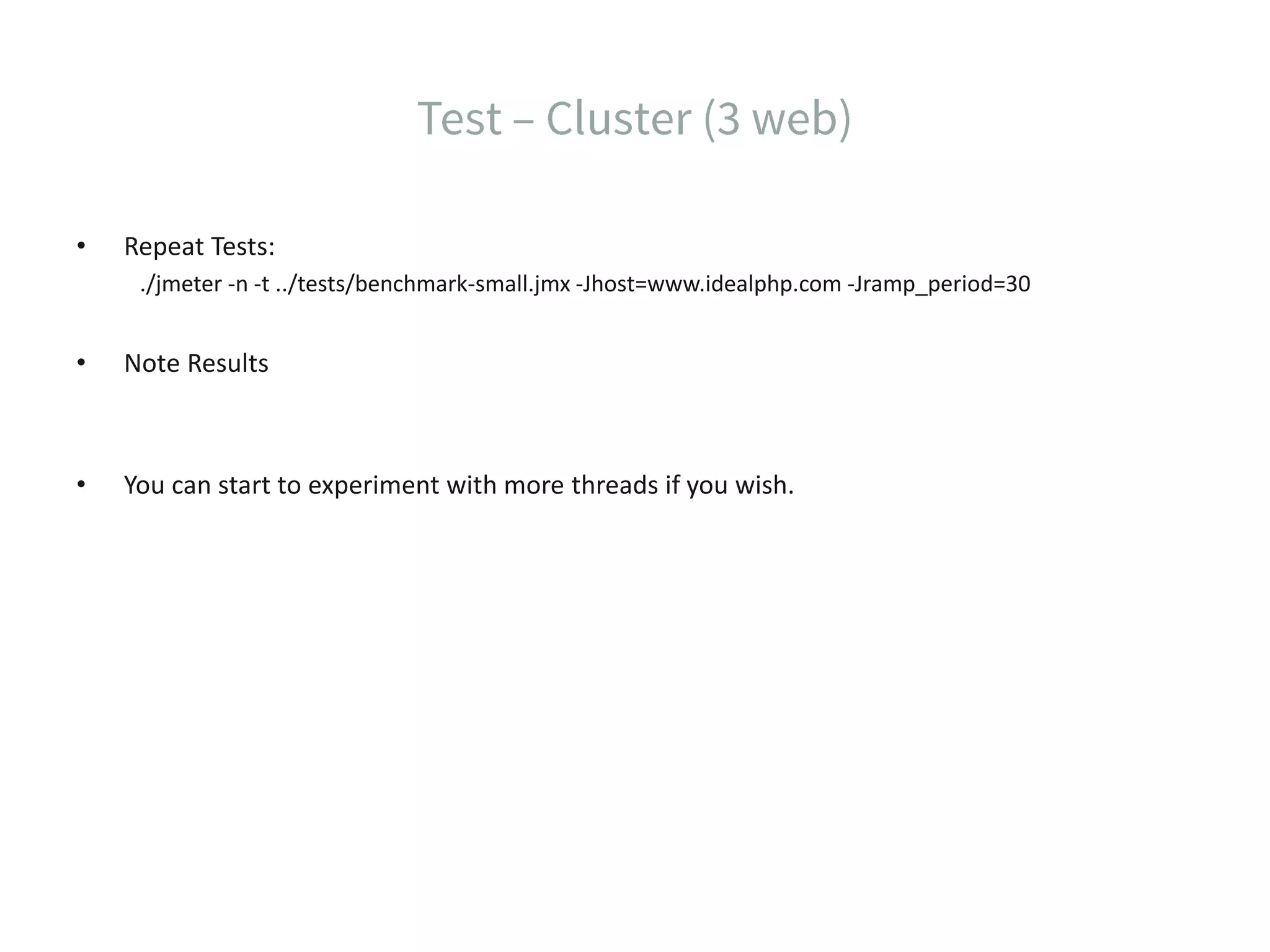 • Repeat Tests: ./jmeter -n -t ../tests/benchmark-small.jmx -Jhost=www.idealphp.com -Jramp_period=30 • Note Results • You can start to experiment with more threads if you wish. 