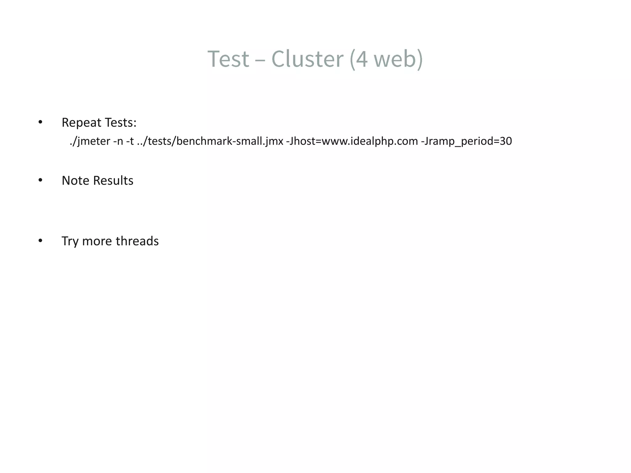 • Repeat Tests: ./jmeter -n -t ../tests/benchmark-small.jmx -Jhost=www.idealphp.com -Jramp_period=30 • Note Results • Try more threads 