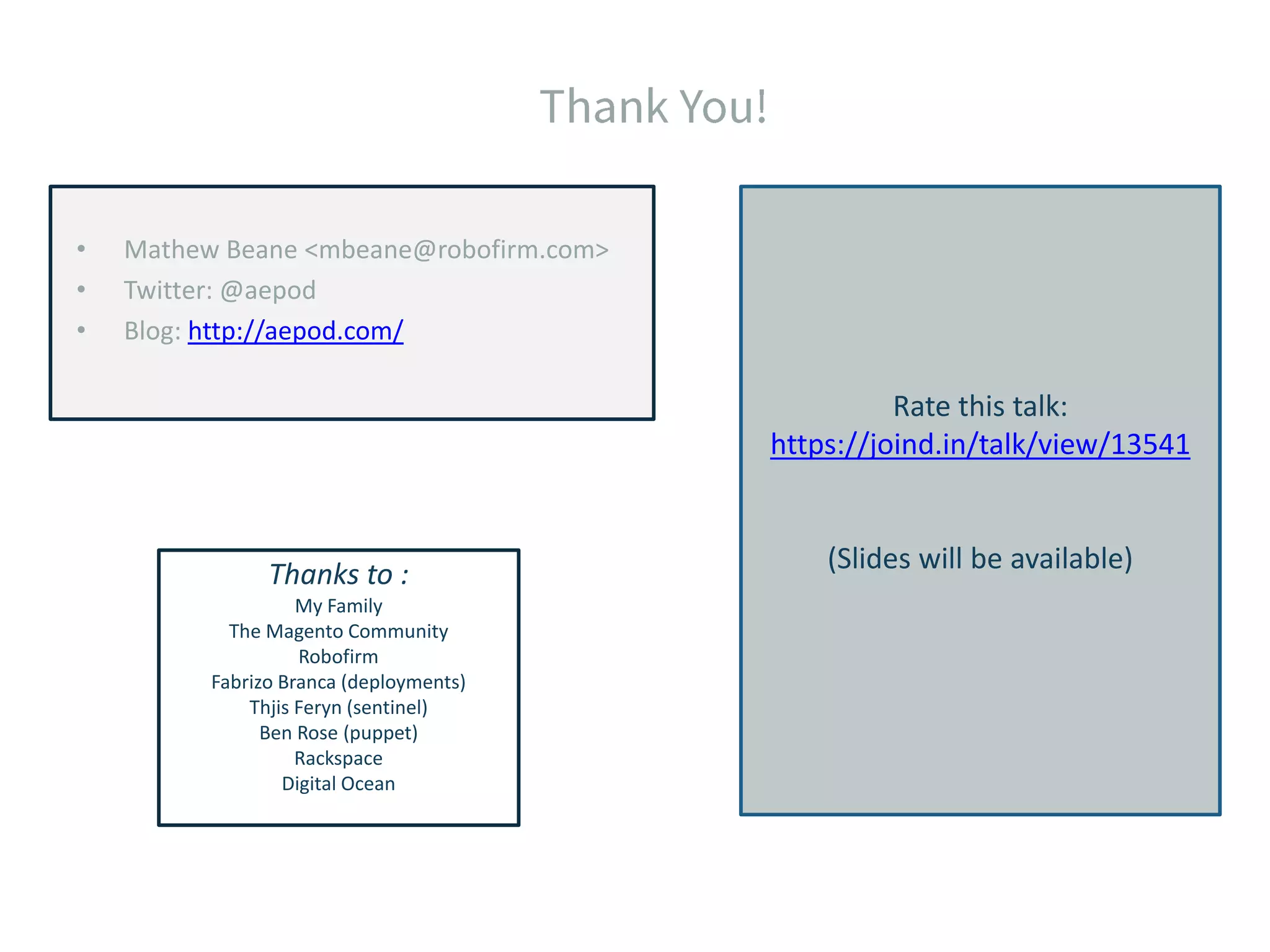 • Mathew Beane <mbeane@robofirm.com> • Twitter: @aepod • Blog: http://aepod.com/ Rate this talk: https://joind.in/talk/view/13541 (Slides will be available)Thanks to : My Family The Magento Community Robofirm Fabrizo Branca (deployments) Thjis Feryn (sentinel) Ben Rose (puppet) Rackspace Digital Ocean 