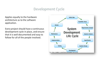 Applies equally to the hardware
architecture as to the software
application.
Every project should have a continuous
development cycle in place, and ensure
that it is well documented and easy to
follow for all of the people involved.
 