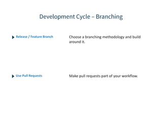 Choose a branching methodology and build
around it.
Release / Feature Branch
Make pull requests part of your workflow.Use Pull Requests
 