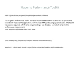 https://github.com/magento/magento-performance-toolkit
The Magento Performance Toolkit is a set of automated tools that enables you to quickly and
consistently measure the application performance of Magento using Apache JMeter. The toolkit
includes(sic requires), a PHP script for generating a test database and a JMX script for the
performance measurement.
From: Magento Performance Toolkit Users Guide
More Reading: http://aepod.com/using-the-magento-performance-toolkit/
Magento CE 1.9.1.0 Ready Version: https://github.com/aepod/magento-performance-toolkit
 