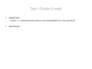 • Repeat Tests:
./jmeter -n -t ../tests/benchmark-small.jmx -Jhost=www.idealphp.com -Jramp_period=30
• Note Results
 