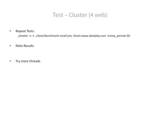 • Repeat Tests:
./jmeter -n -t ../tests/benchmark-small.jmx -Jhost=www.idealphp.com -Jramp_period=30
• Note Results
• Try more threads
 