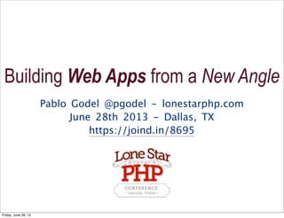 Pablo Godel @pgodel - lonestarphp.com
June 28th 2013 - Dallas, TX
https://joind.in/8695
Building Web Apps from a New Angle
Friday, June 28, 13
 