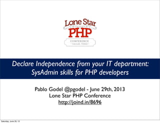 Declare Independence from your IT department:
SysAdmin skills for PHP developers
Pablo Godel @pgodel - June 29th, 2013
Lone Star PHP Conference
http://joind.in/8696
Saturday, June 29, 13
 