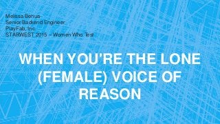 WHEN YOU'RE THE LONE
(FEMALE) VOICE OF
REASON
Melissa Benua
Senior Backend Engineer
PlayFab, Inc.
STARWEST 2015 – Women Who Test
 