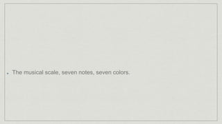 The musical scale, seven notes, seven colors.
 