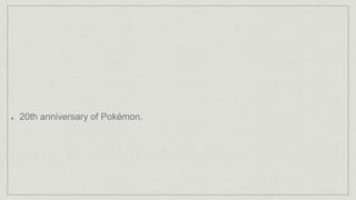 20th anniversary of Pokémon.
 