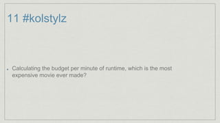 11 #kolstylz
Calculating the budget per minute of runtime, which is the most
expensive movie ever made?
 