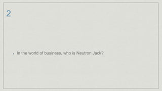 2
In the world of business, who is Neutron Jack?
 
