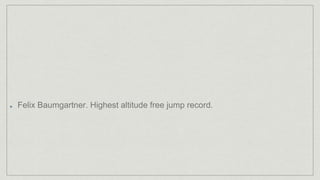 Felix Baumgartner. Highest altitude free jump record.
 
