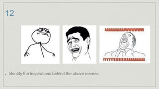 12
Identify the inspirations behind the above memes.
 