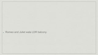 Romeo and Juliet wala LDR balcony.
 