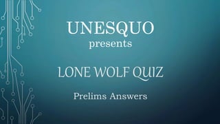 UNESQUO
presents
LONE WOLF QUIZ
Prelims Answers
 