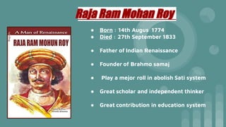 ● Born : 14th Augus 1774
● Died : 27th September 1833
● Father of Indian Renaissance
● Founder of Brahmo samaj
● Play a me...