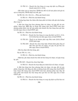 Cã TK 511 - Doanh thu b¸n hµng vµ cung cÊp dÞch vô (Tæng gi¸
                     thanh to¸n) (5111, 5112).
      - Khi nhËn vËt t−, hµng ho¸, TSC§ trao ®æi vÒ, kÕ to¸n ph¶n ¸nh gi¸ trÞ
vËt t−, hµng ho¸, TSC§ nhËn trao ®æi, ghi:
     Nî TK 152, 153, 156, 211,... (Theo gi¸ thanh to¸n)
          Cã TK 131 - Ph¶i thu cña kh¸ch hµng.
     - Tr−êng hîp ®−îc thu thªm tiÒn hoÆc ph¶i tr¶ thªm tiÒn ghi nh− h−íng
dÉn ë môc 3.
      5. Khi b¸n hµng ho¸ theo ph−¬ng thøc tr¶ chËm, tr¶ gãp ®èi víi s¶n
phÈm, hµng ho¸, B§S ®Çu t− thuéc ®èi t−îng chÞu thuÕ GTGT tÝnh theo
ph−¬ng ph¸p khÊu trõ, kÕ to¸n ph¶n ¸nh doanh thu b¸n hµng theo gi¸ b¸n
tr¶ tiÒn ngay ch−a cã thuÕ GTGT, ghi:
     Nî TK 131 - Ph¶i thu cña kh¸ch hµng
          Cã TK 511 - Doanh thu b¸n hµng vµ cung cÊp dÞch vô (5111, 5112,
                      5117) (Gi¸ b¸n tr¶ tiÒn ngay ch−a cã thuÕ GTGT).
          Cã TK 333 - ThuÕ vµ c¸c kho¶n ph¶i nép Nhµ n−íc (3331) (ThuÕ
                      GTGT ph¶i nép).
          Cã TK 3387 - Doanh thu ch−a thùc hiÖn (Chªnh lÖch gi÷a tæng sè
                      tiÒn theo gi¸ b¸n tr¶ chËm, tr¶ gãp víi gi¸ b¸n tr¶
                      tiÒn ngay ch−a cã thuÕ GTGT).
     - Khi thu ®−îc tiÒn b¸n hµng, ghi:
     Nî c¸c TK 111, 112,...
          Cã TK 131 - Ph¶i thu cña kh¸ch hµng.
      - §Þnh kú, ghi nhËn doanh thu tiÒn l·i b¸n hµng tr¶ chËm, tr¶ gãp trong
kú, ghi:
     Nî TK 3387 - Doanh thu ch−a thùc hiÖn
          Cã TK 515 - Doanh thu ho¹t ®éng tµi chÝnh (L·i tr¶ chËm, tr¶ gãp)
     6. Khi b¸n hµng ho¸ theo ph−¬ng thøc tr¶ chËm, tr¶ gãp, ®èi víi s¶n
phÈm, hµng ho¸, bÊt ®éng s¶n ®Çu t− kh«ng thuéc ®èi t−îng chÞu thuÕ GTGT
hoÆc thuéc ®èi t−îng chÞu thuÕ GTGT tÝnh theo ph−¬ng ph¸p trùc tiÕp, kÕ
to¸n ph¶n ¸nh doanh thu b¸n hµng theo gi¸ b¸n tr¶ tiÒn ngay ®· cã thuÕ
GTGT, ghi:
     Nî TK 131 - Ph¶i thu cña kh¸ch hµng
          Cã TK 511 - Doanh thu b¸n hµng vµ cung cÊp dÞch vô (Gi¸ b¸n tr¶
                                    388
 
