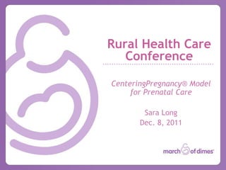 Rural Health Care
   Conference

CenteringPregnancy® Model
     for Prenatal Care

        Sara Long
       Dec. 8, 2011
 
