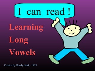 I can read !
Learning
Long
Vowels
Created by Randy Stark, 1999

 