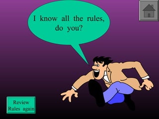 I know all the rules,
do you?

Review
Rules again

 
