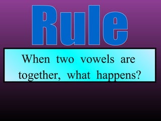 When two vowels are
together, what happens?

 