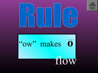 “ow” makes

o

flow

 