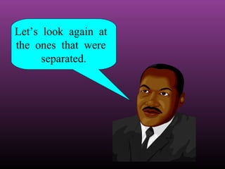 Let’s look again at
the ones that were
separated.

 