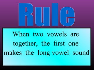 When two vowels are
together, the first one
makes the long vowel sound

 