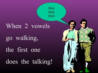 Blah
Blah
Blah

When 2 vowels
go walking,
the first one
does the talking!

 