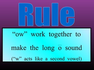 “ow” work together to
make the long o sound
(“w” acts like a second vowel)

 