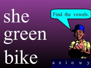 she
green
bike

Find the vowels.

a

e

i o

u

y

 