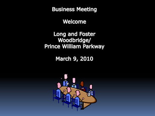 Business Meeting Welcome Long and Foster Woodbridge/ Prince William Parkway March 9, 2010 