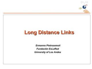 Long Distance Links Ermanno Pietrosemoli Fundación EsLaRed University of Los Andes 