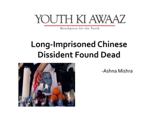 Long-Imprisoned Chinese
 Dissident Found Dead
                -Ashna Mishra
 
