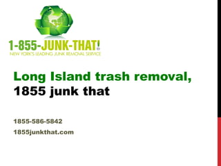 Long Island trash removal,
1855 junk that

1855-586-5842
1855junkthat.com
 