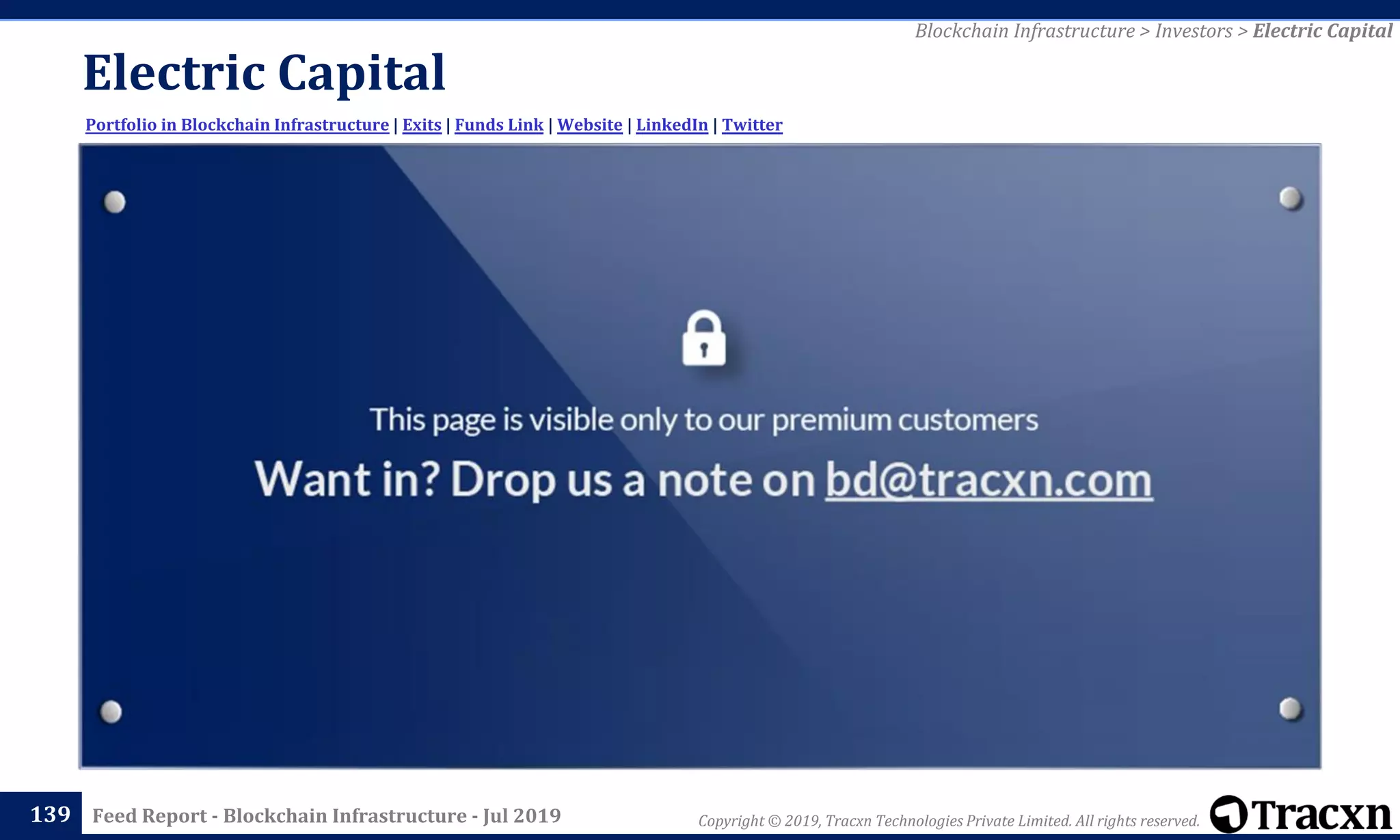 Copyright © 2019, Tracxn Technologies Private Limited. All rights reserved.Feed Report - Blockchain Infrastructure - Jul 2019
Electric Capital
139
Portfolio in Blockchain Infrastructure | Exits | Funds Link | Website | LinkedIn | Twitter
Blockchain Infrastructure > Investors > Electric Capital
 