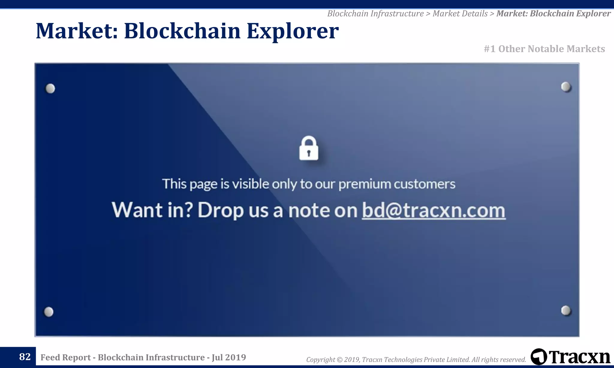 Copyright © 2019, Tracxn Technologies Private Limited. All rights reserved.Feed Report - Blockchain Infrastructure - Jul 201982
Blockchain Infrastructure > Market Details > Market: Blockchain Explorer
#1 Other Notable Markets
Market: Blockchain Explorer
 