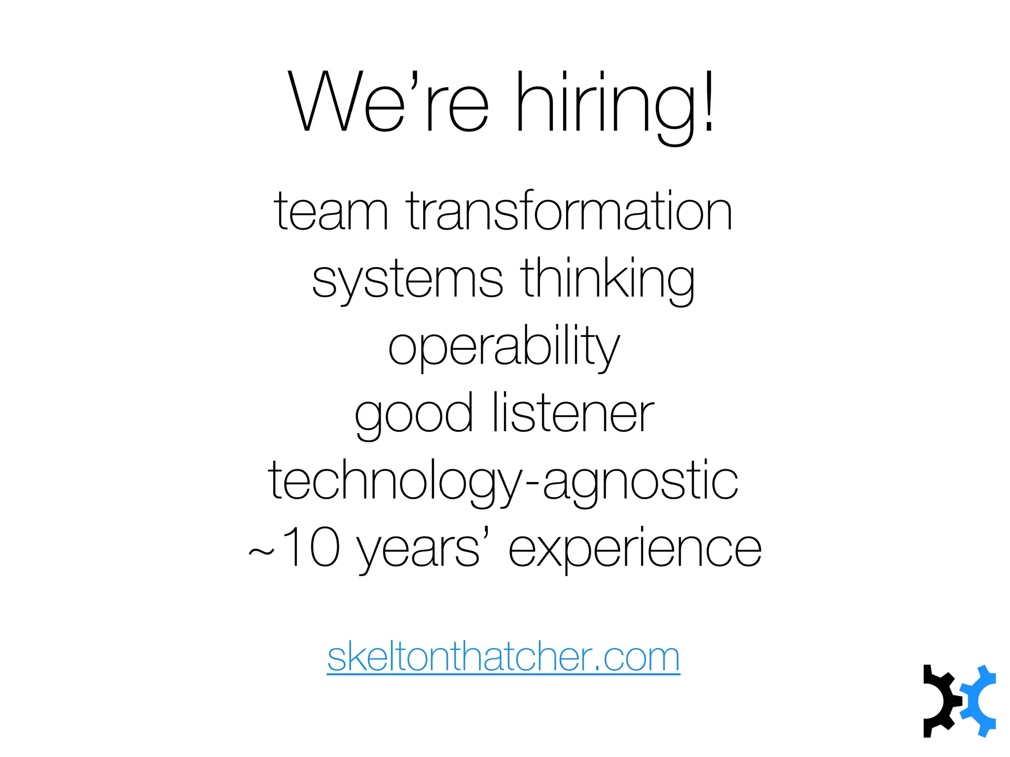 team transformation
systems thinking
operability
good listener
technology-agnostic
~10 years’ experience
We’re hiring!
skeltonthatcher.com