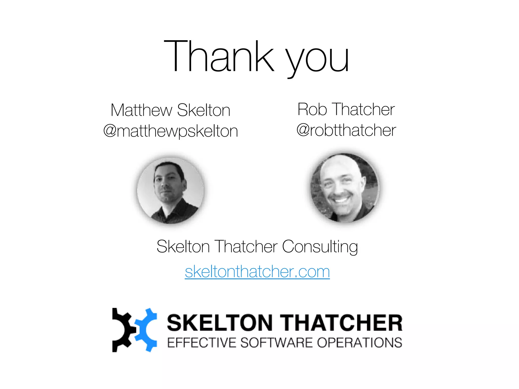 Skelton Thatcher Consulting
skeltonthatcher.com
Thank you
Matthew Skelton
@matthewpskelton
Rob Thatcher
@robtthatcher
