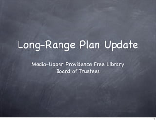Long-Range Plan Update
  Media-Upper Providence Free Library
          Board of Trustees




                                        1