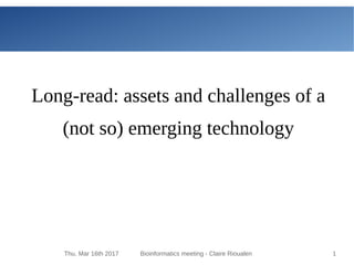 Thu, Mar 16th 2017 Bioinformatics meeting - Claire Rioualen 1
Long-read: assets and challenges of a
(not so) emerging technology
 