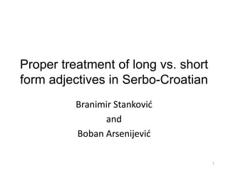 Proper treatment of long vs. short
form adjectives in Serbo-Croatian
Branimir Stankovid
and
Boban Arsenijevid
1
 