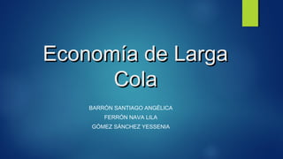Economía de LargaEconomía de Larga
ColaCola
BARRÓN SANTIAGO ANGÉLICA
FERRÓN NAVA LILA
GÓMEZ SÁNCHEZ YESSENIA
 