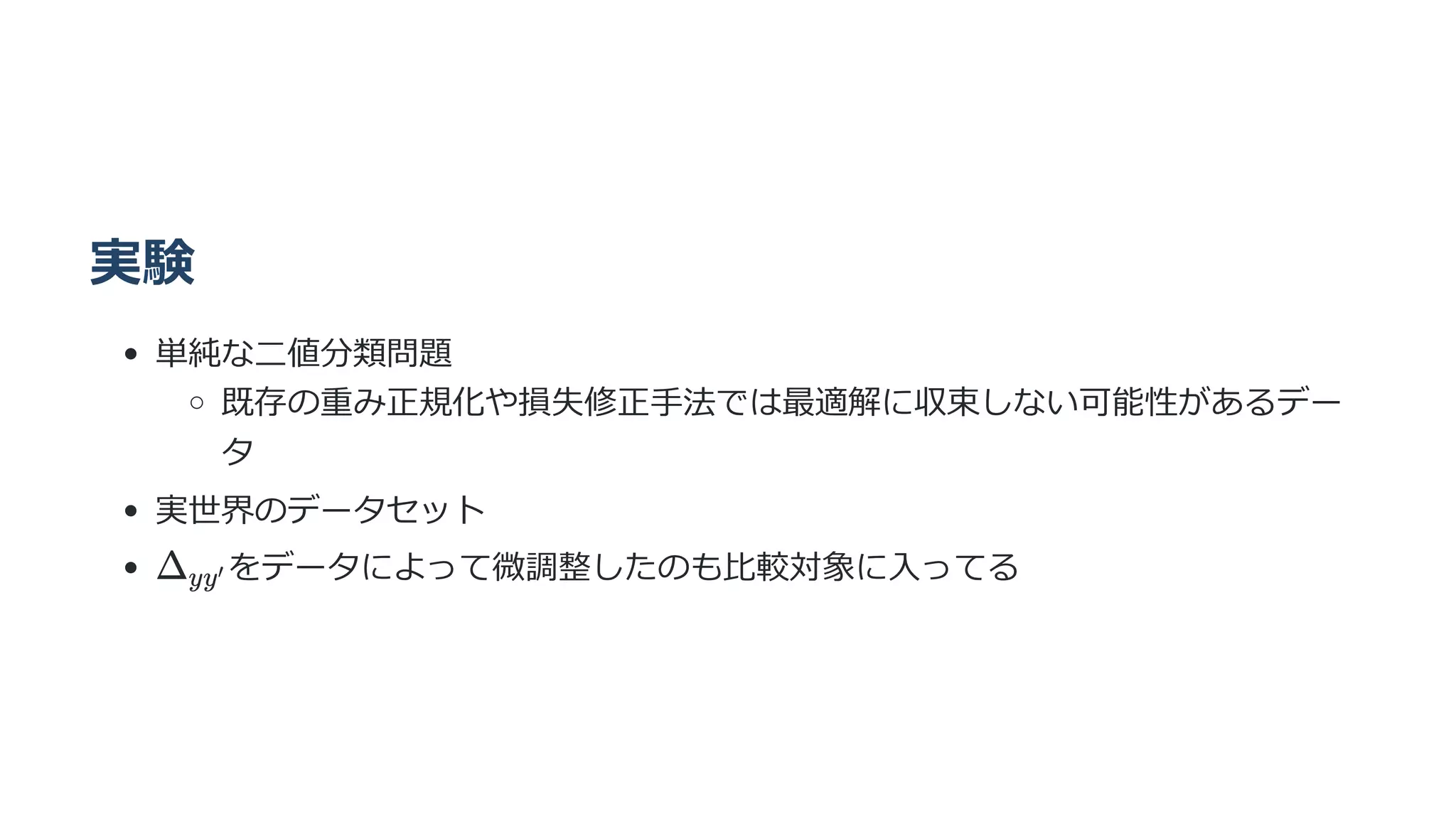 実験
単純な二値分類問題
既存の重み正規化や損失修正手法では最適解に収束しない可能性があるデー
タ
実世界のデータセット
をデータによって微調整したのも比較対象に入ってる
Δ ​
yy′
 